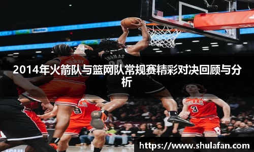 2014年火箭队与篮网队常规赛精彩对决回顾与分析