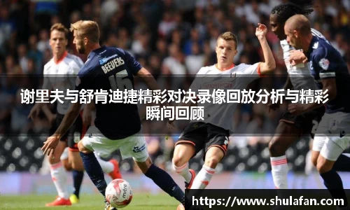 谢里夫与舒肯迪捷精彩对决录像回放分析与精彩瞬间回顾