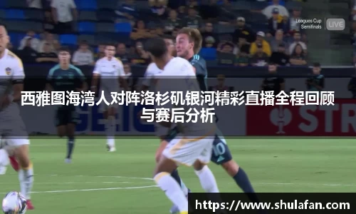 西雅图海湾人对阵洛杉矶银河精彩直播全程回顾与赛后分析