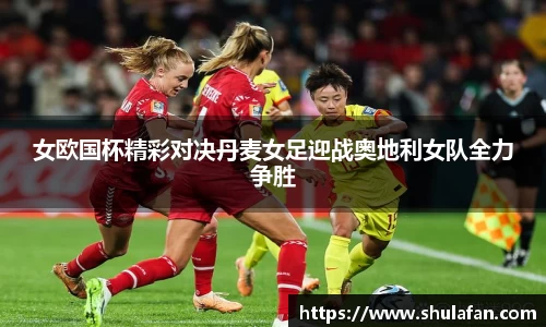 女欧国杯精彩对决丹麦女足迎战奥地利女队全力争胜