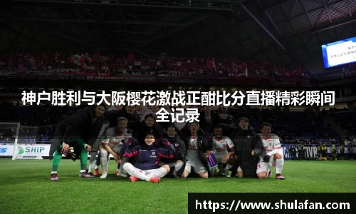 神户胜利与大阪樱花激战正酣比分直播精彩瞬间全记录